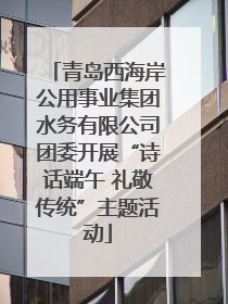 青岛西海岸公用事业集团水务有限公司团委开展“诗话端午 礼敬传统”主题活动