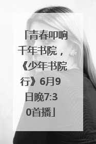 青春叩响千年书院，《少年书院行》6月9日晚7:30首播