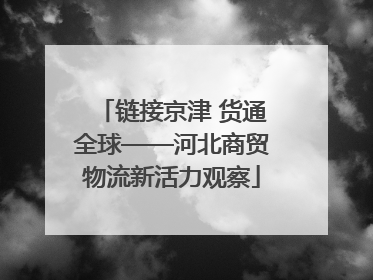 链接京津 货通全球——河北商贸物流新活力观察