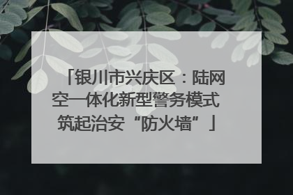 银川市兴庆区：陆网空一体化新型警务模式筑起治安“防火墙”