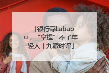 银行靠Labubu，“拿捏”不了年轻人丨九派时评