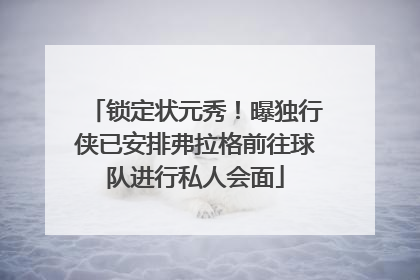 锁定状元秀！曝独行侠已安排弗拉格前往球队进行私人会面
