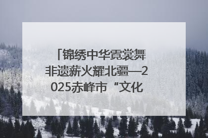 锦绣中华霓裳舞 非遗薪火耀北疆—2025赤峰市“文化和自然遗产日”非遗宣传展示活动纪实