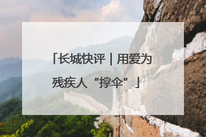长城快评｜用爱为残疾人“撑伞”