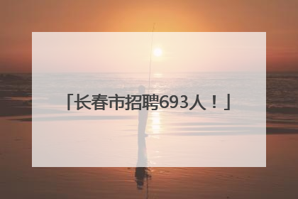 长春市招聘693人！
