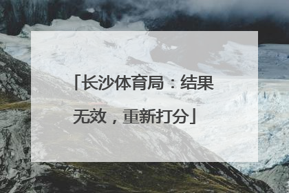 长沙体育局：结果无效，重新打分