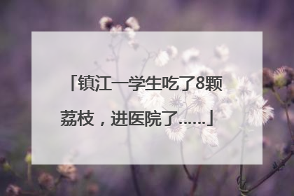 镇江一学生吃了8颗荔枝，进医院了……