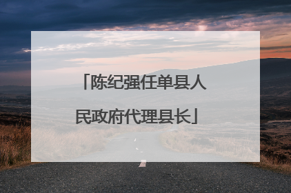陈纪强任单县人民政府代理县长