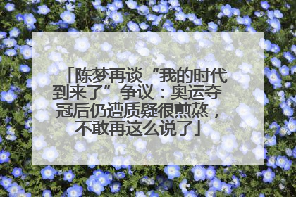 陈梦再谈“我的时代到来了”争议：奥运夺冠后仍遭质疑很煎熬，不敢再这么说了