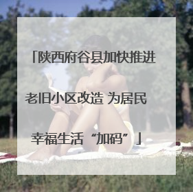 陕西府谷县加快推进老旧小区改造 为居民幸福生活“加码”
