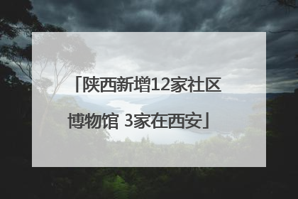 陕西新增12家社区博物馆 3家在西安