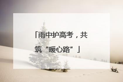 雨中护高考，共筑“暖心路”