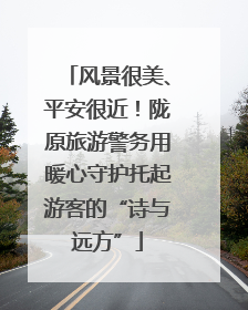 风景很美、平安很近！陇原旅游警务用暖心守护托起游客的“诗与远方”