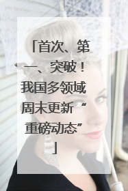 首次、第一、突破！我国多领域周末更新“重磅动态”