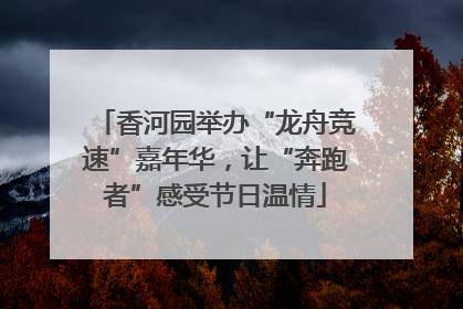 香河园举办“龙舟竞速”嘉年华，让“奔跑者”感受节日温情