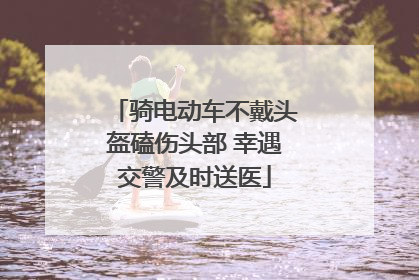 骑电动车不戴头盔磕伤头部 幸遇交警及时送医