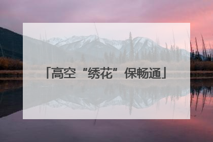高空“绣花”保畅通