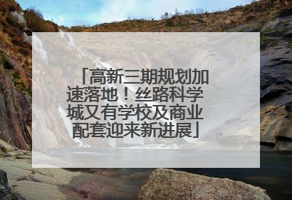 高新三期规划加速落地！丝路科学城又有学校及商业配套迎来新进展