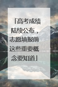 高考成绩陆续公布，志愿填报前这些重要概念要知道