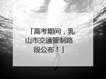 高考期间，乳山市交通管制路段公布！