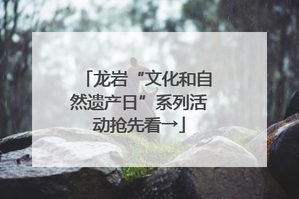 龙岩“文化和自然遗产日”系列活动抢先看→
