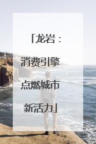 龙岩：消费引擎点燃城市新活力