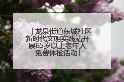 龙泉街道东城社区新时代文明实践站开展65岁以上老年人免费体检活动