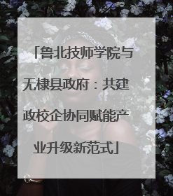 鲁北技师学院与无棣县政府：共建政校企协同赋能产业升级新范式