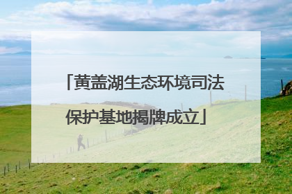 黄盖湖生态环境司法保护基地揭牌成立