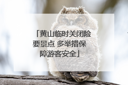 黄山临时关闭险要景点 多举措保障游客安全