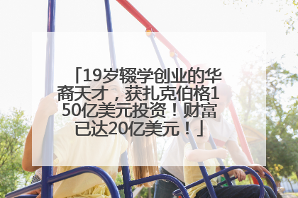 19岁辍学创业的华裔天才，获扎克伯格150亿美元投资！财富已达20亿美元！