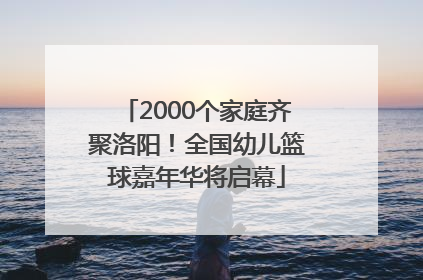 2000个家庭齐聚洛阳！全国幼儿篮球嘉年华将启幕