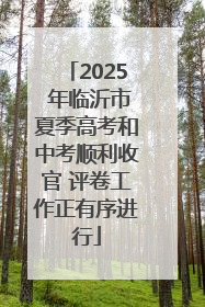 2025 年临沂市夏季高考和中考顺利收官 评卷工作正有序进行