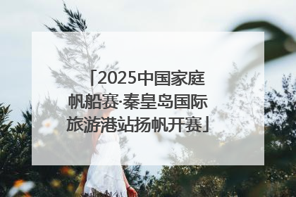 2025中国家庭帆船赛·秦皇岛国际旅游港站扬帆开赛