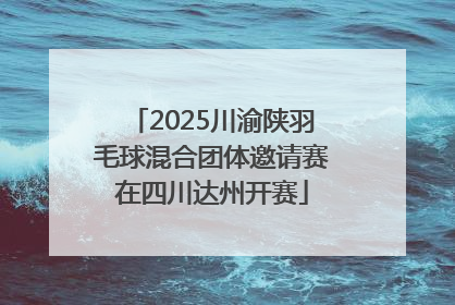 2025川渝陕羽毛球混合团体邀请赛在四川达州开赛