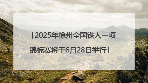 2025年徐州全国铁人三项锦标赛将于6月28日举行