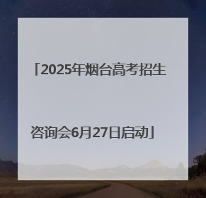 2025年烟台高考招生咨询会6月27日启动