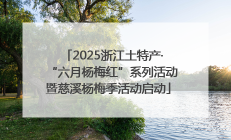 2025浙江土特产·“六月杨梅红”系列活动暨慈溪杨梅季活动启动
