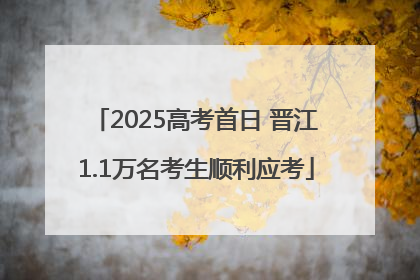 2025高考首日 晋江1.1万名考生顺利应考