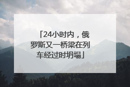24小时内，俄罗斯又一桥梁在列车经过时坍塌