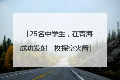 25名中学生，在青海成功发射一枚探空火箭