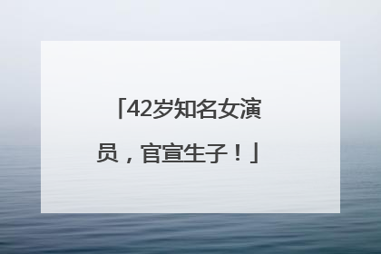 42岁知名女演员，官宣生子！