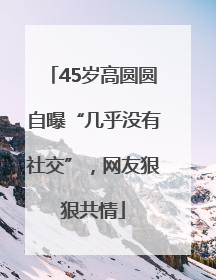 45岁高圆圆自曝“几乎没有社交”，网友狠狠共情