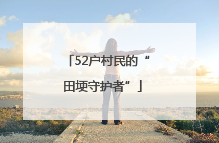 52户村民的“田埂守护者”