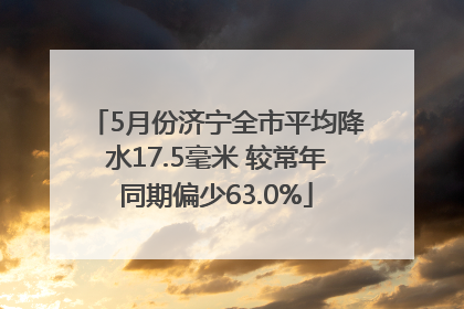5月份济宁全市平均降水17.5毫米 较常年同期偏少63.0%