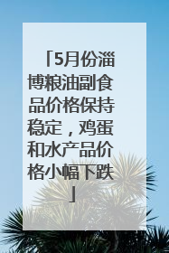 5月份淄博粮油副食品价格保持稳定，鸡蛋和水产品价格小幅下跌