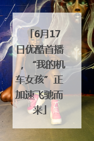6月17日优酷首播，“我的机车女孩”正加速飞驰而来
