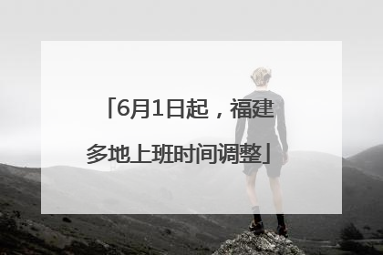 6月1日起，福建多地上班时间调整