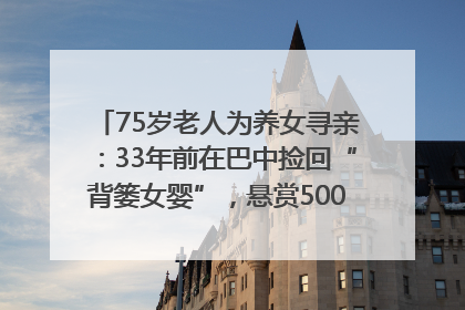 75岁老人为养女寻亲：33年前在巴中捡回“背篓女婴”，悬赏5000元征线索｜红星寻人