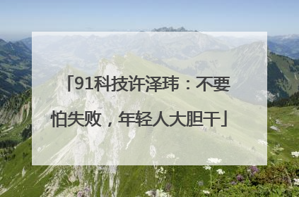 91科技许泽玮：不要怕失败，年轻人大胆干